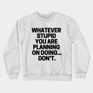 Whatever stupid you are planning on doing... don't. Crewneck Sweatshirt